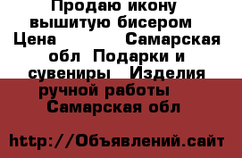 Продаю икону  вышитую бисером › Цена ­ 1 400 - Самарская обл. Подарки и сувениры » Изделия ручной работы   . Самарская обл.